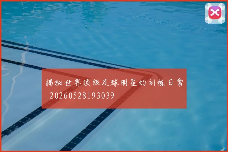揭秘世界顶级足球明星的训练日常_20260528193039