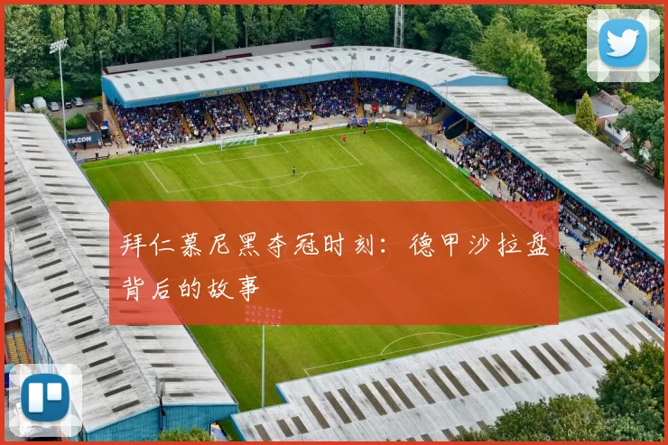 拜仁慕尼黑夺冠时刻：德甲沙拉盘背后的故事
