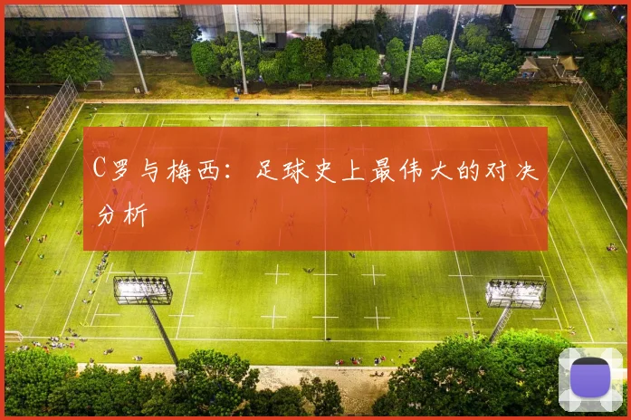 C罗与梅西:足球史上最伟大的对决分析