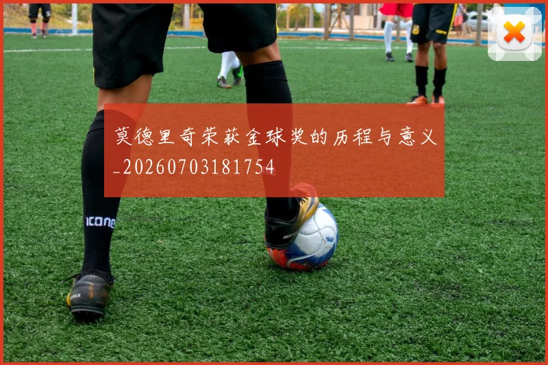 莫德里奇荣获金球奖的历程与意义_20260703181754