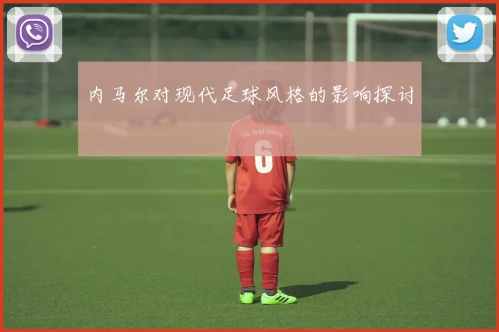 内马尔对现代足球风格的影响探讨