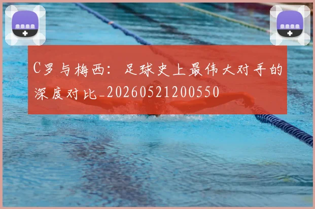 C罗与梅西:足球史上最伟大对手的深度对比_20260521200550