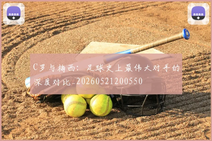 C罗与梅西：足球史上最伟大对手的深度对比_20260521200550