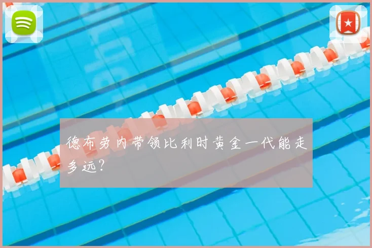 德布劳内带领比利时黄金一代能走多远？