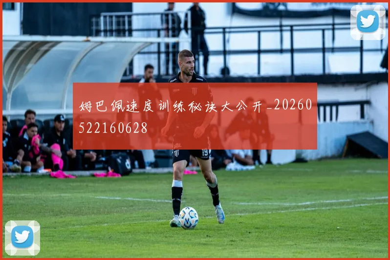 姆巴佩速度训练秘诀大公开_20260522160628