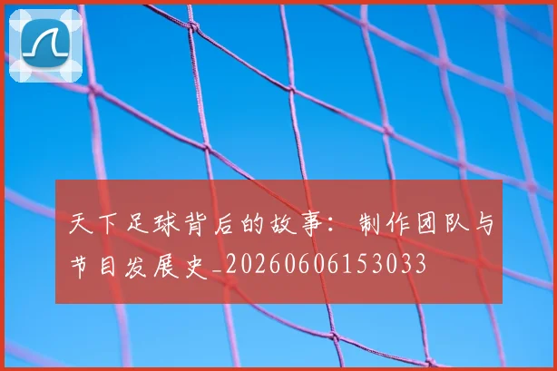 天下足球背后的故事:制作团队与节目发展史_20260606153033