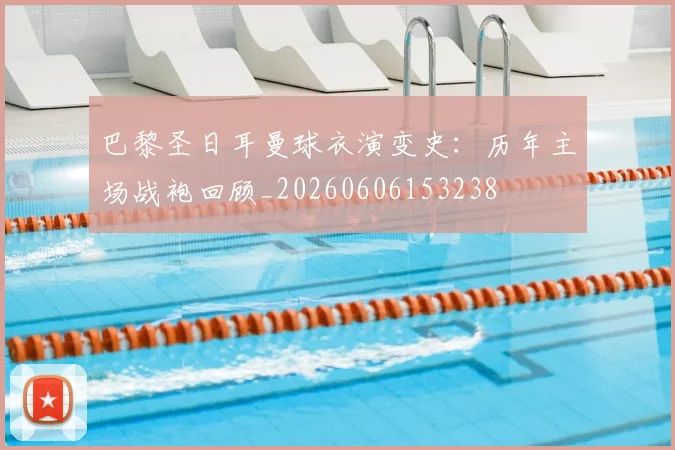 巴黎圣日耳曼球衣演变史:历年主场战袍回顾_20260606153238