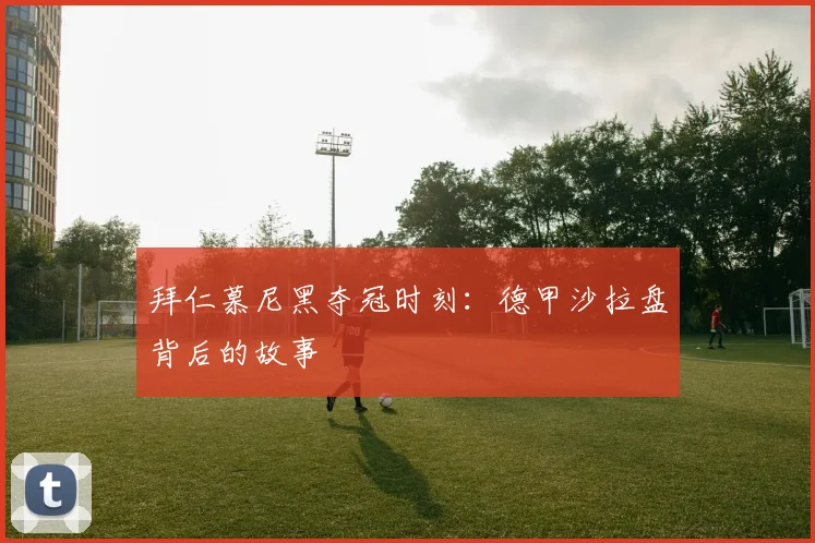 拜仁慕尼黑夺冠时刻:德甲沙拉盘背后的故事