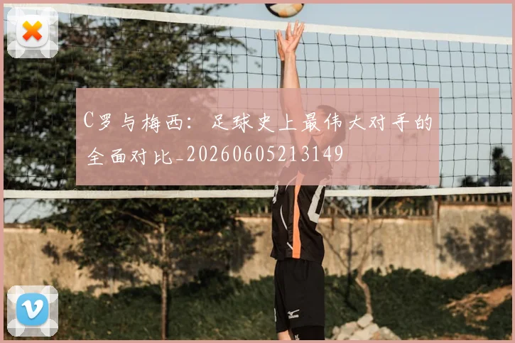 C罗与梅西:足球史上最伟大对手的全面对比_20260605213149