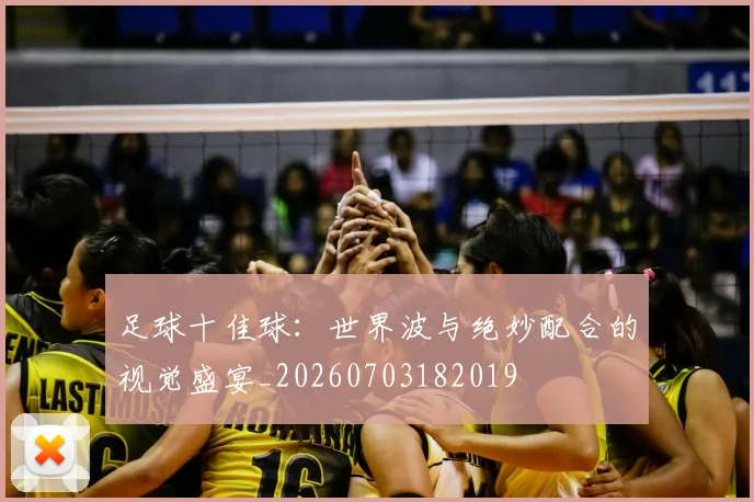 足球十佳球:世界波与绝妙配合的视觉盛宴_20260703182019