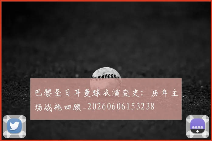 巴黎圣日耳曼球衣演变史：历年主场战袍回顾_20260606153238