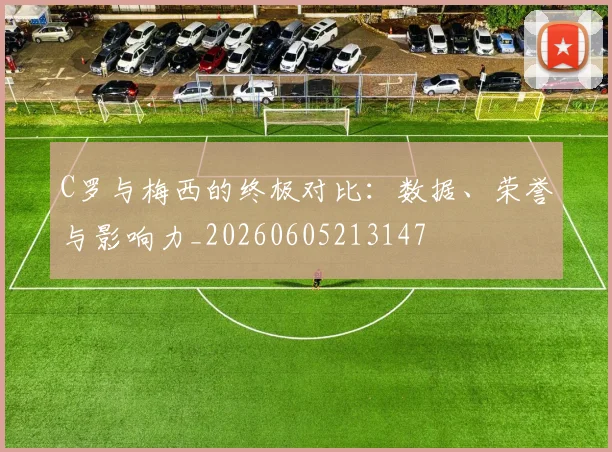 C罗与梅西的终极对比:数据、荣誉与影响力_20260605213147