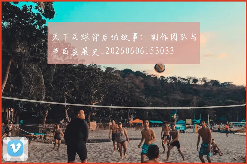 天下足球背后的故事：制作团队与节目发展史_20260606153033